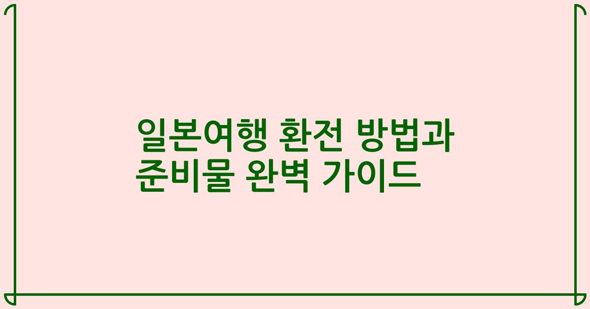 일본여행 환전 방법과 준비물 완벽 가이드