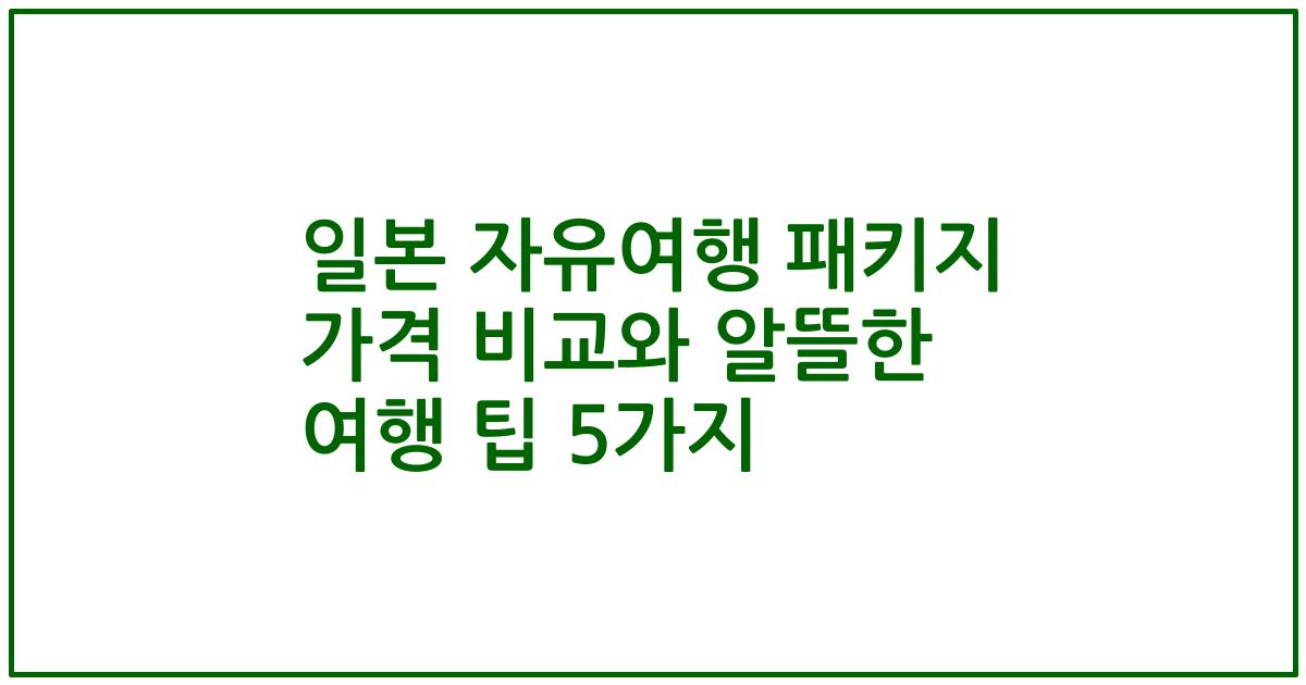 일본 자유여행 패키지 가격 비교와 알뜰한 여행 팁 5가지