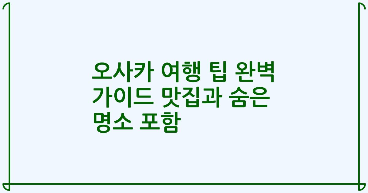 오사카 여행 팁 완벽 가이드 맛집과 숨은 명소 포함
