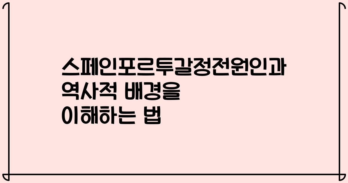 스페인포르투갈정전원인과 역사적 배경을 이해하는 법