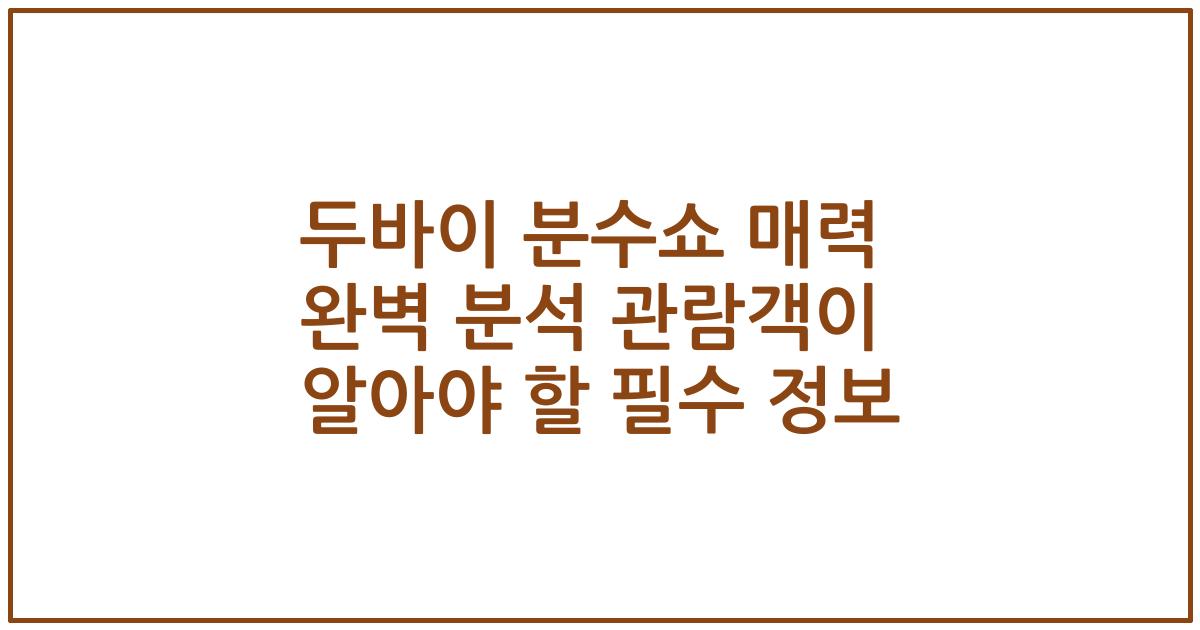 두바이 분수쇼 매력 완벽 분석 관람객이 알아야 할 필수 정보