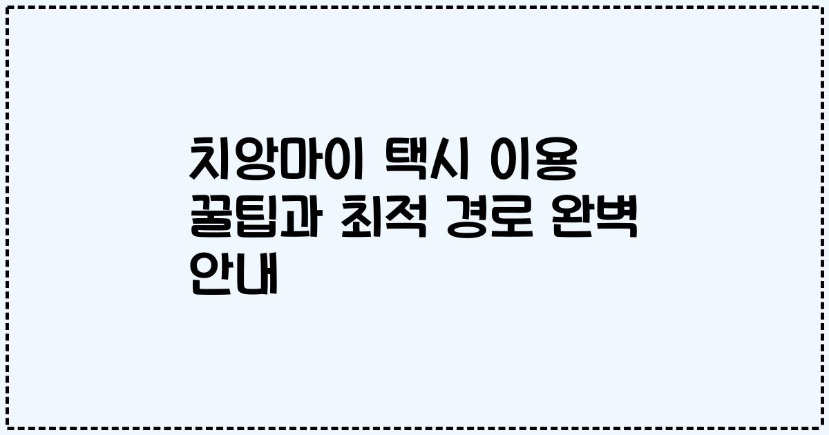 치앙마이 택시 이용 꿀팁과 최적 경로 완벽 안내