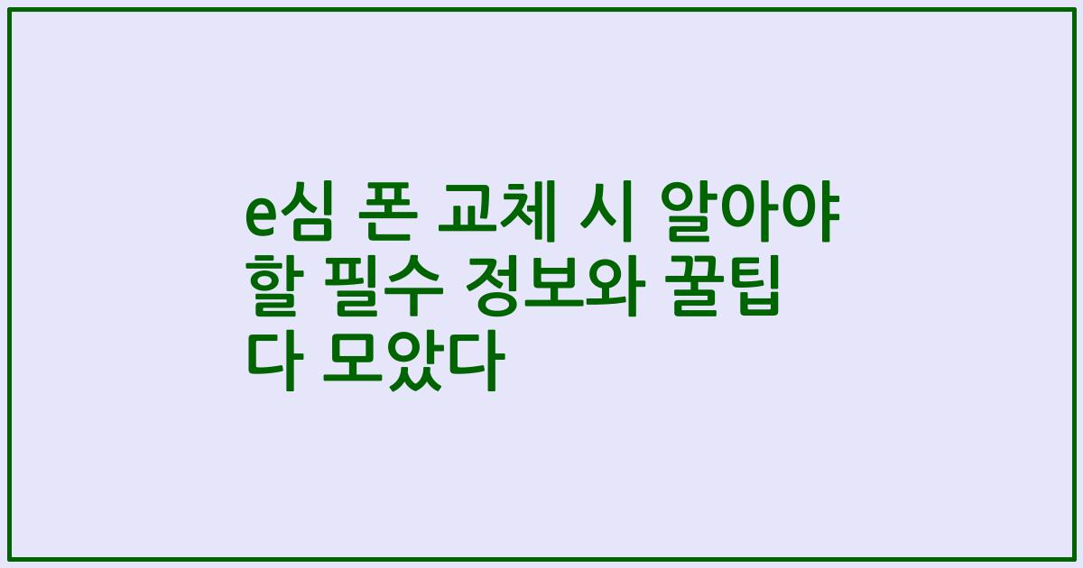 e심 폰 교체 시 알아야 할 필수 정보와 꿀팁 다 모았다