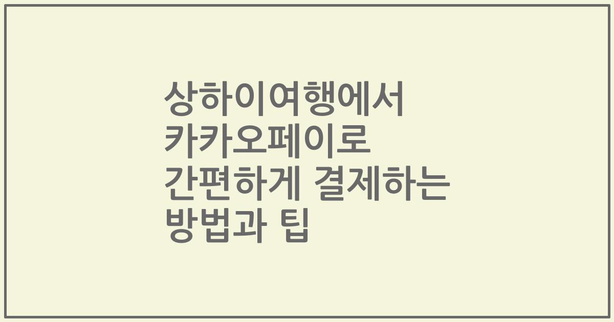 상하이여행에서 카카오페이로 간편하게 결제하는 방법과 팁