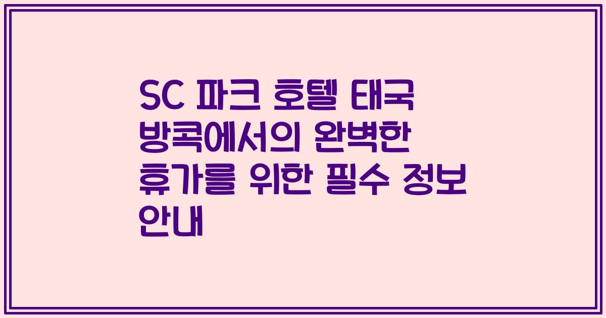 SC 파크 호텔 태국 방콕에서의 완벽한 휴가를 위한 필수 정보 안내