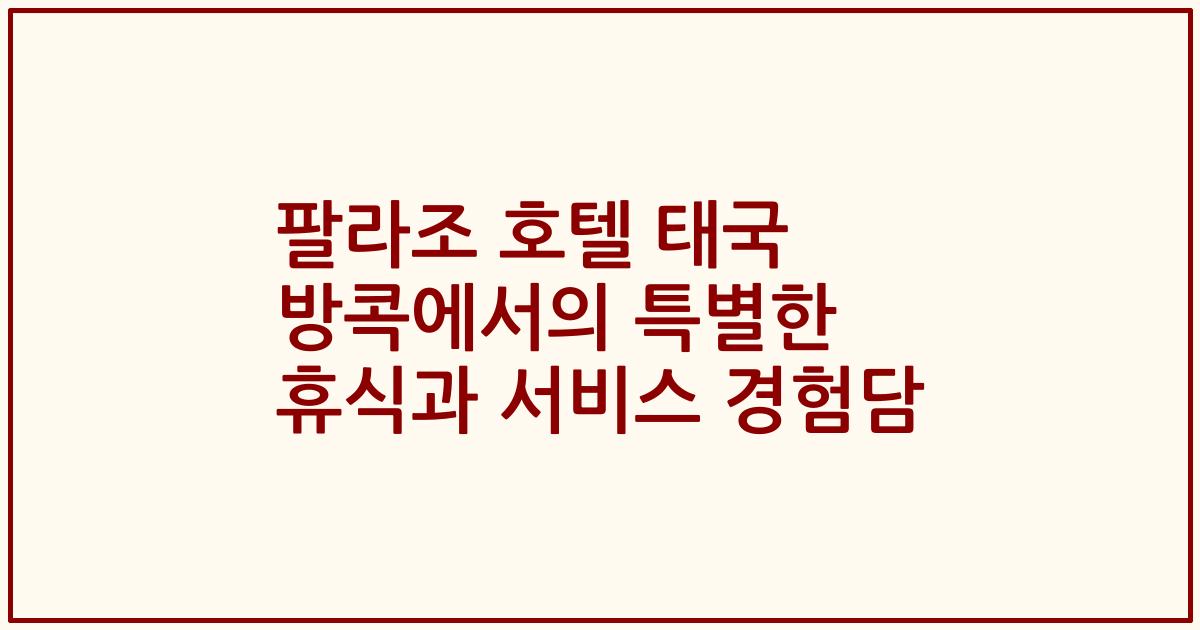 팔라조 호텔 태국 방콕에서의 특별한 휴식과 서비스 경험담