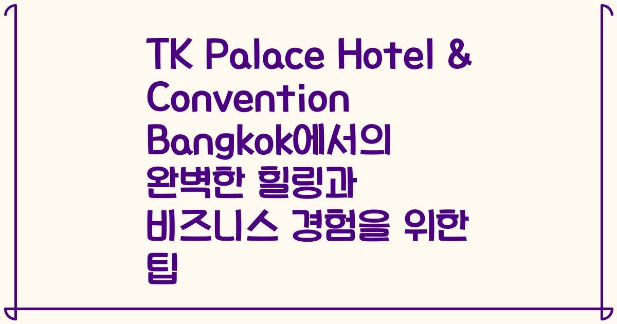 TK Palace Hotel & Convention Bangkok에서의 완벽한 힐링과 비즈니스 경험을 위한 팁