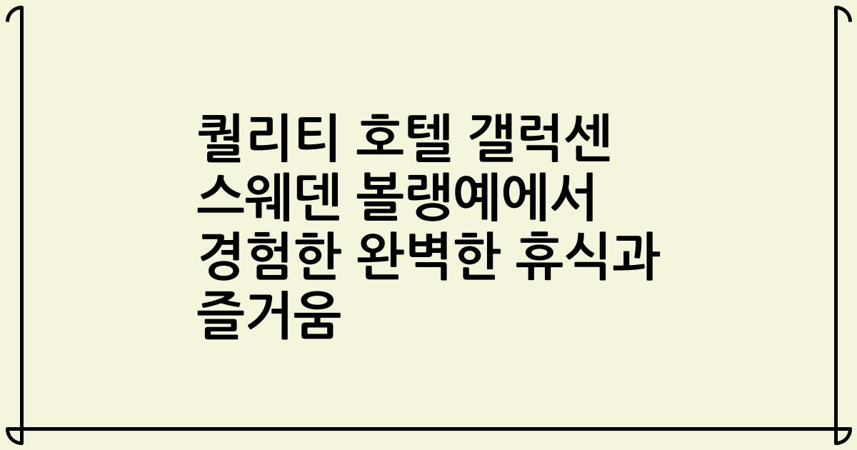 퀄리티 호텔 갤럭센 스웨덴 볼랭예에서 경험한 완벽한 휴식과 즐거움