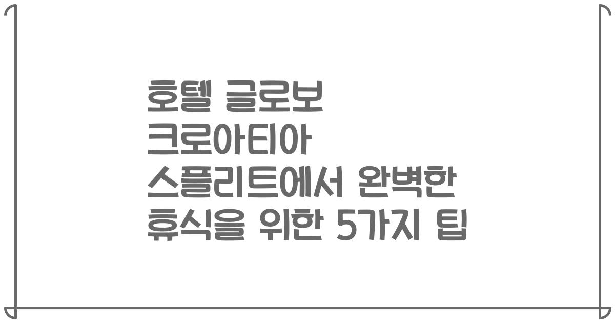 호텔 글로보 크로아티아 스플리트에서 완벽한 휴식을 위한 5가지 팁