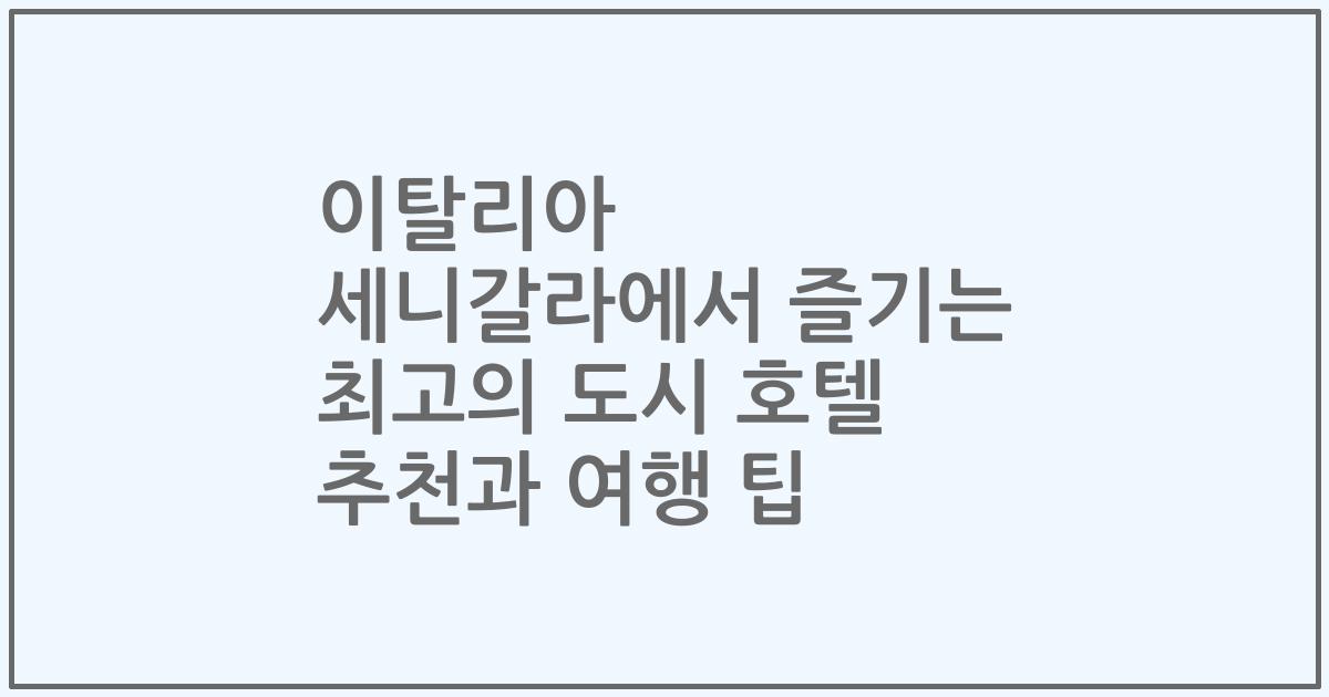 이탈리아 세니갈라에서 즐기는 최고의 도시 호텔 추천과 여행 팁