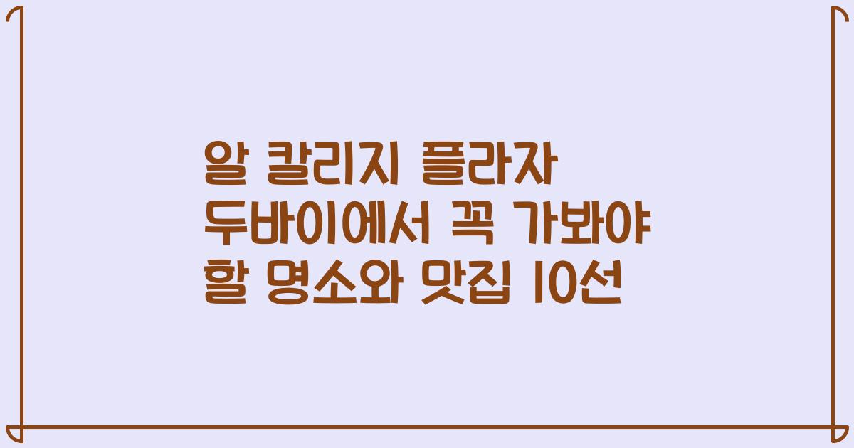 알 칼리지 플라자 두바이에서 꼭 가봐야 할 명소와 맛집 10선