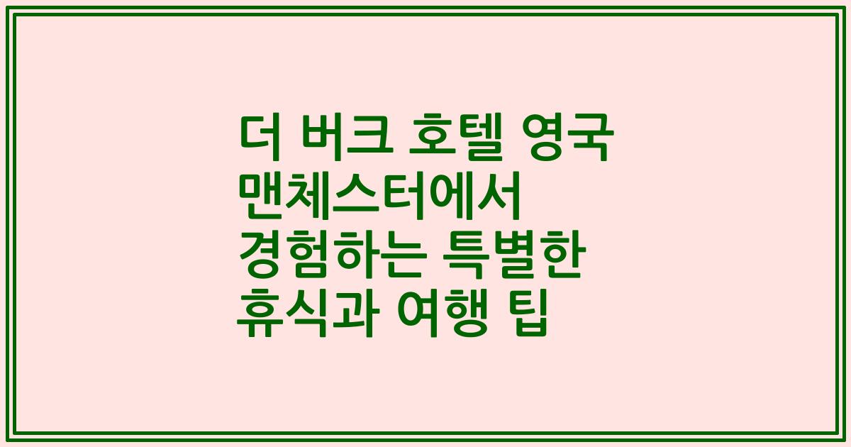 더 버크 호텔 영국 맨체스터에서 경험하는 특별한 휴식과 여행 팁