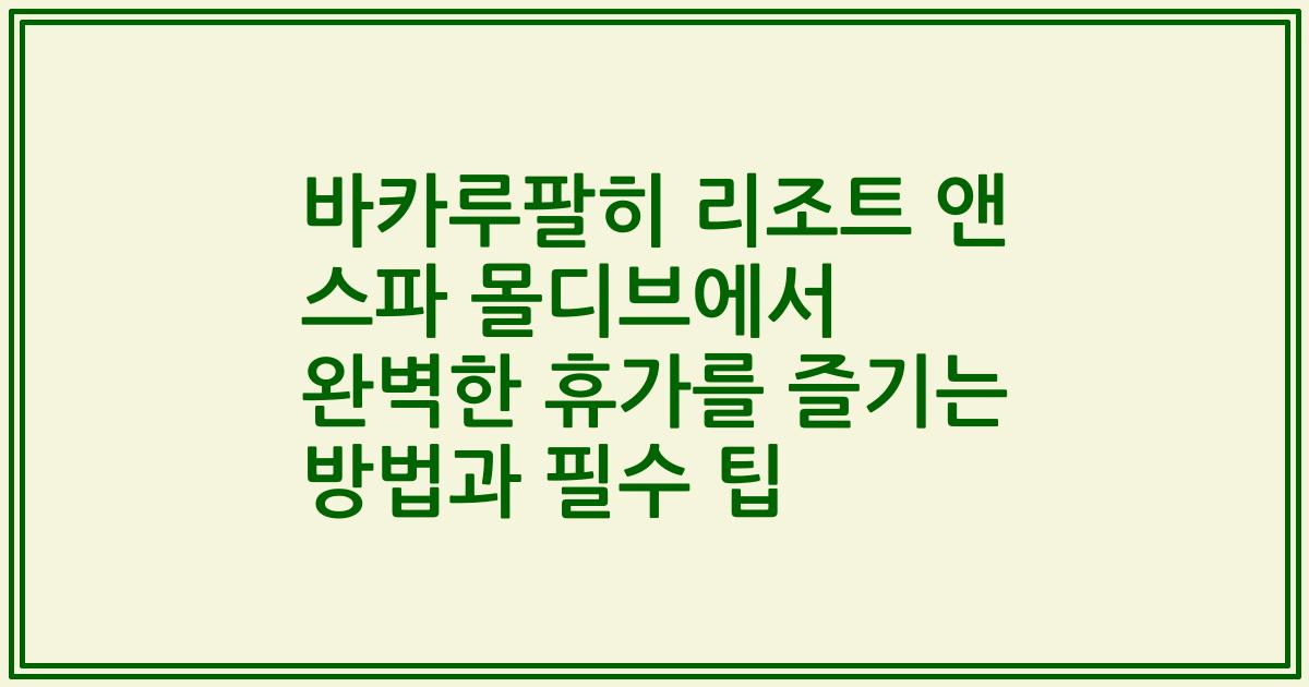 바카루팔히 리조트 앤 스파 몰디브에서 완벽한 휴가를 즐기는 방법과 필수 팁