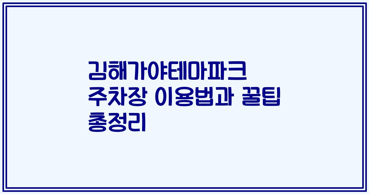 김해가야테마파크 주차장 이용법과 꿀팁 총정리