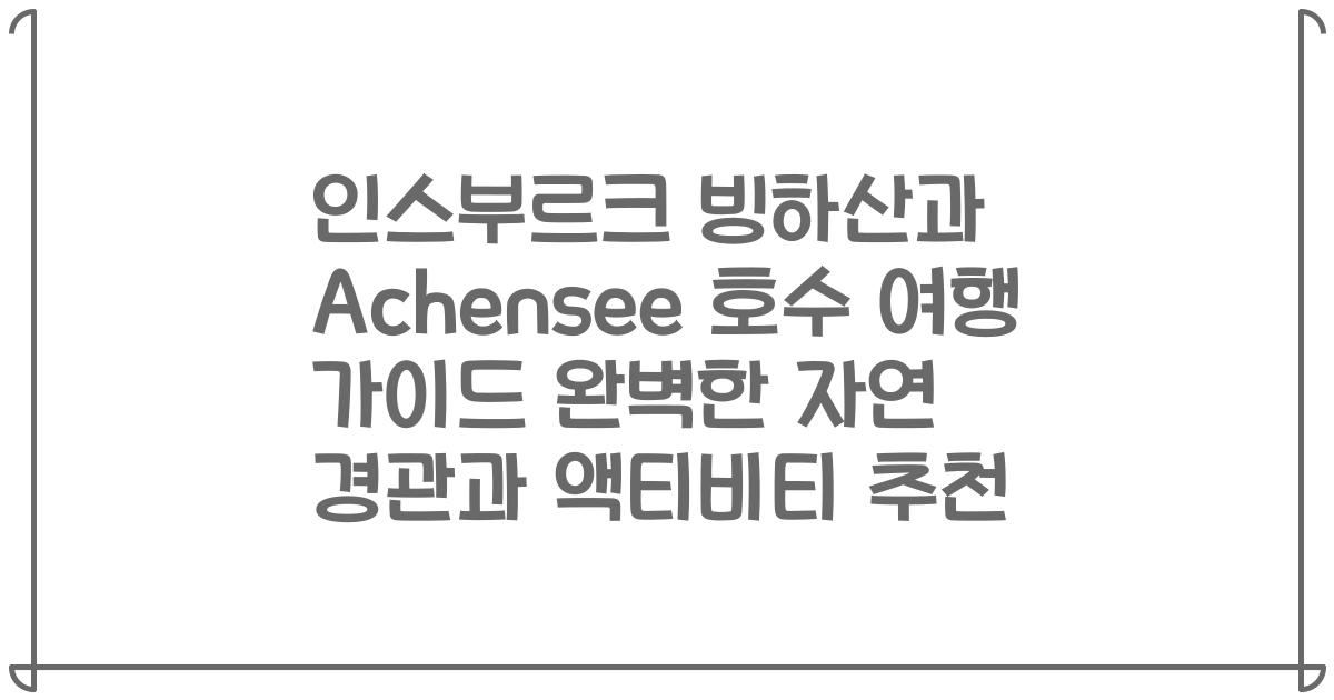 인스부르크 빙하산과 Achensee 호수 여행 가이드 완벽한 자연 경관과 액티비티 추천