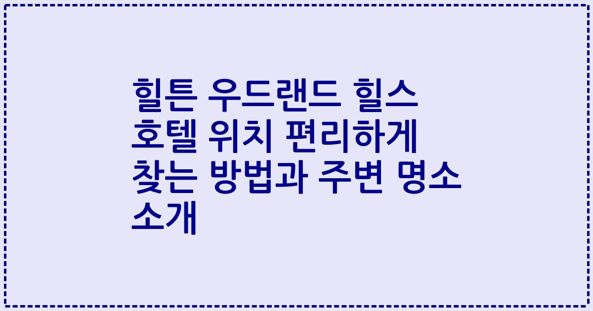 힐튼 우드랜드 힐스 호텔 위치 편리하게 찾는 방법과 주변 명소 소개