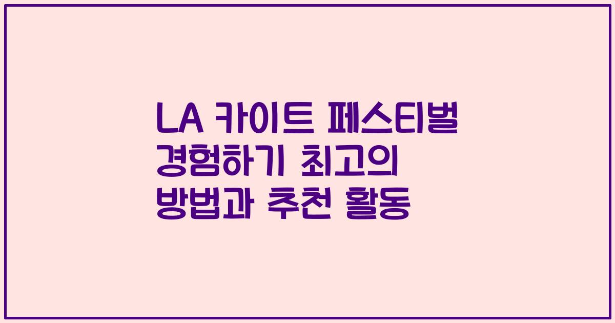 LA 카이트 페스티벌 경험하기 최고의 방법과 추천 활동