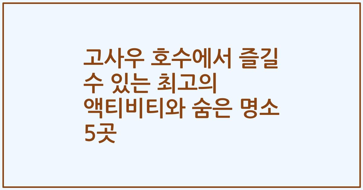 고사우 호수에서 즐길 수 있는 최고의 액티비티와 숨은 명소 5곳