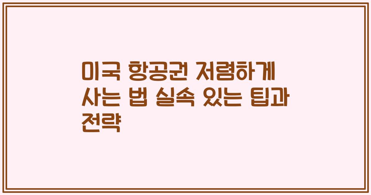 미국 항공권 저렴하게 사는 법 실속 있는 팁과 전략