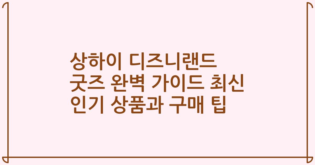 상하이 디즈니랜드 굿즈 완벽 가이드 최신 인기 상품과 구매 팁