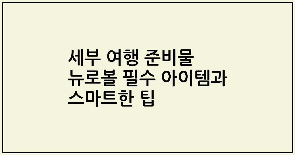 세부 여행 준비물 뉴로볼 필수 아이템과 스마트한 팁