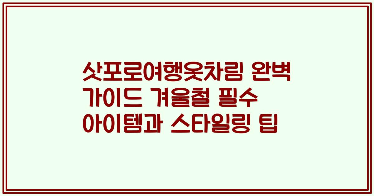 삿포로여행옷차림 완벽 가이드 겨울철 필수 아이템과 스타일링 팁