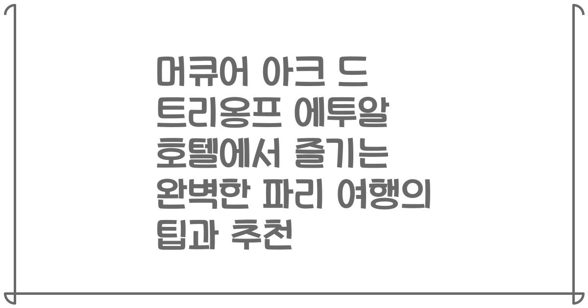 머큐어 아크 드 트리옹프 에투알 호텔에서 즐기는 완벽한 파리 여행의 팁과 추천