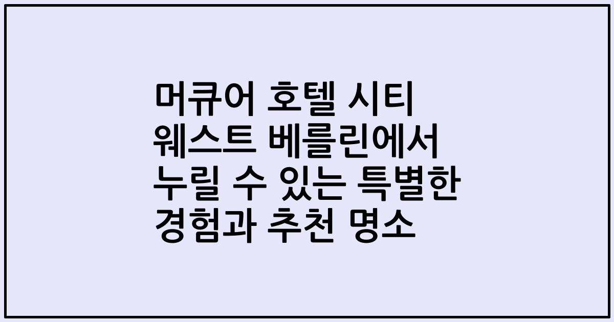 머큐어 호텔 시티 웨스트 베를린에서 누릴 수 있는 특별한 경험과 추천 명소