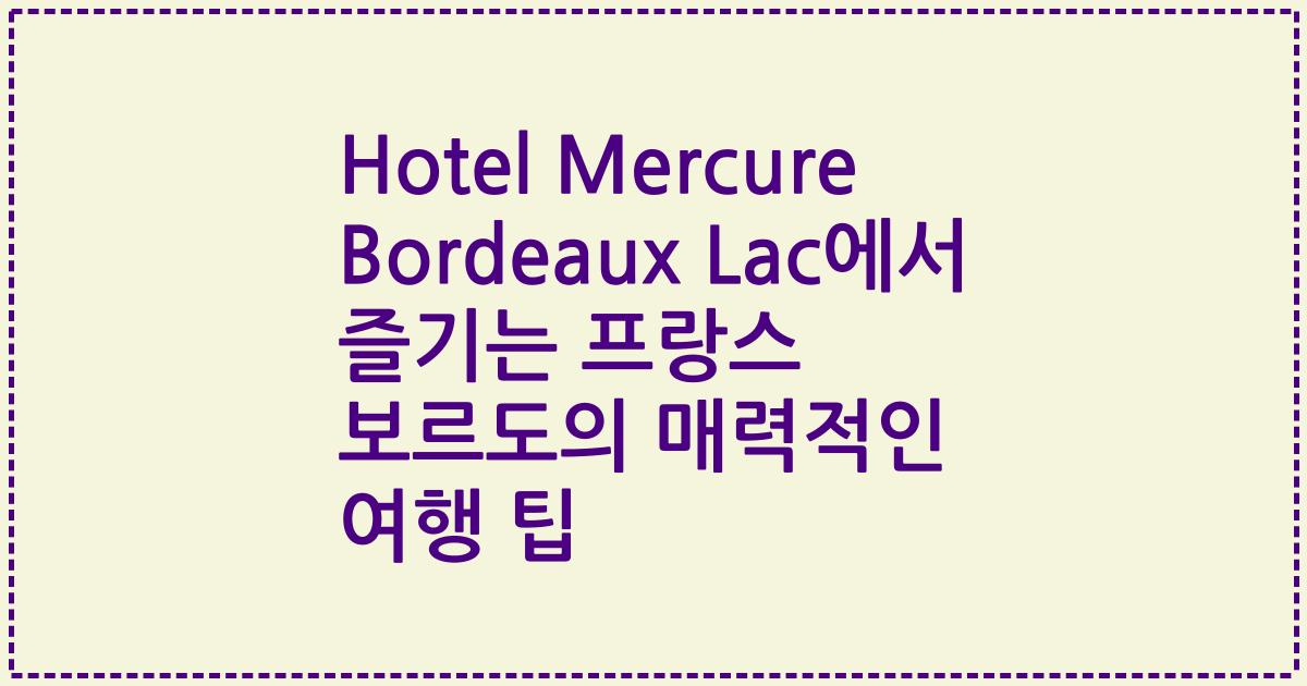 Hotel Mercure Bordeaux Lac에서 즐기는 프랑스 보르도의 매력적인 여행 팁