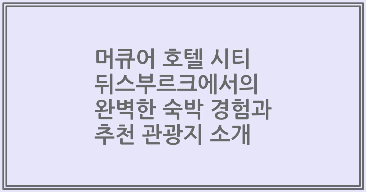 머큐어 호텔 시티 뒤스부르크에서의 완벽한 숙박 경험과 추천 관광지 소개