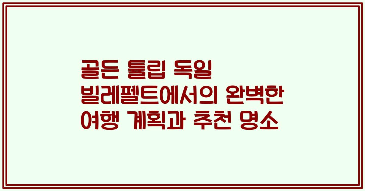 골든 튤립 독일 빌레펠트에서의 완벽한 여행 계획과 추천 명소