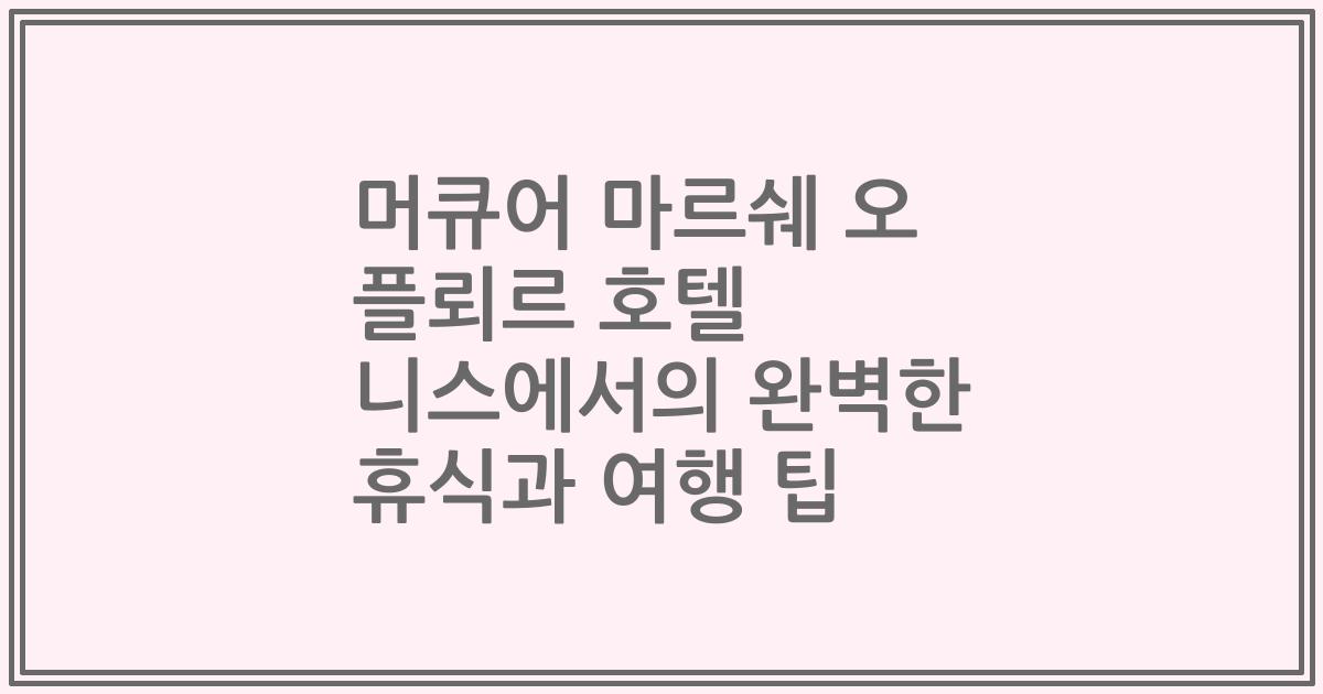 머큐어 마르쉐 오 플뢰르 호텔 니스에서의 완벽한 휴식과 여행 팁