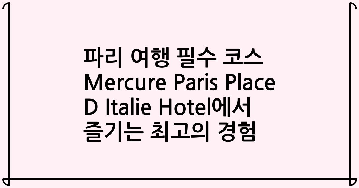 파리 여행 필수 코스 Mercure Paris Place D Italie Hotel에서 즐기는 최고의 경험
