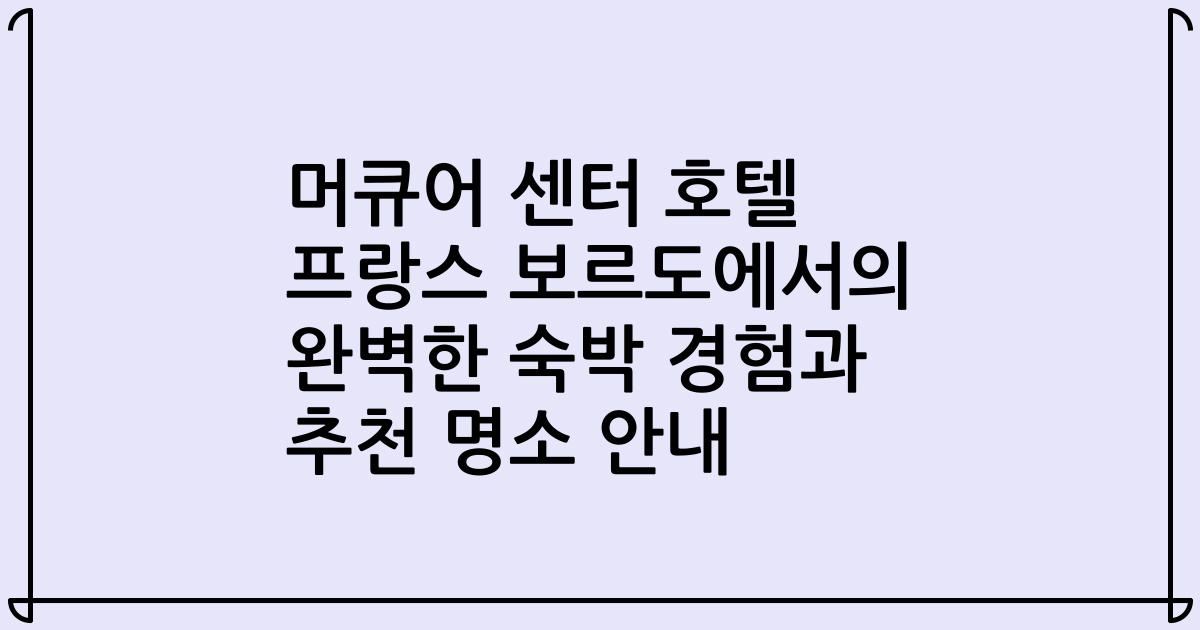 머큐어 센터 호텔 프랑스 보르도에서의 완벽한 숙박 경험과 추천 명소 안내