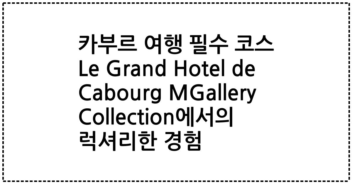카부르 여행 필수 코스 Le Grand Hotel de Cabourg MGallery Collection에서의 럭셔리한 경험