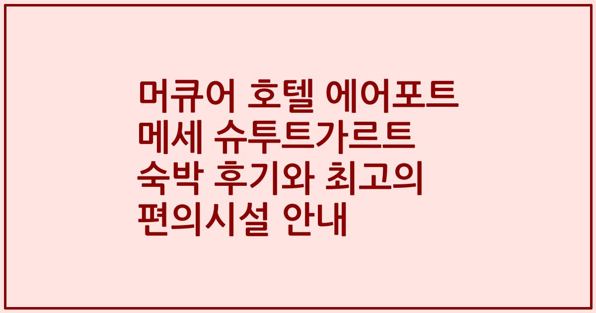 머큐어 호텔 에어포트 메세 슈투트가르트 숙박 후기와 최고의 편의시설 안내