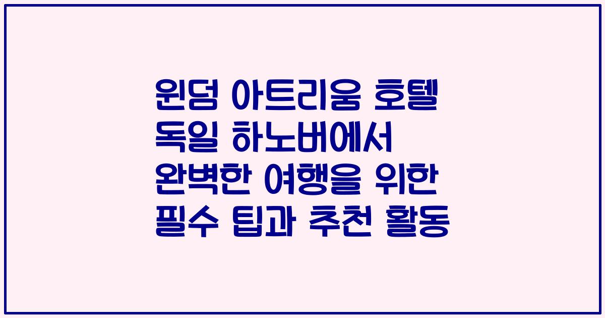 윈덤 아트리움 호텔 독일 하노버에서 완벽한 여행을 위한 필수 팁과 추천 활동