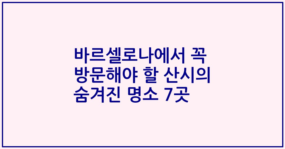 바르셀로나에서 꼭 방문해야 할 산시의 숨겨진 명소 7곳