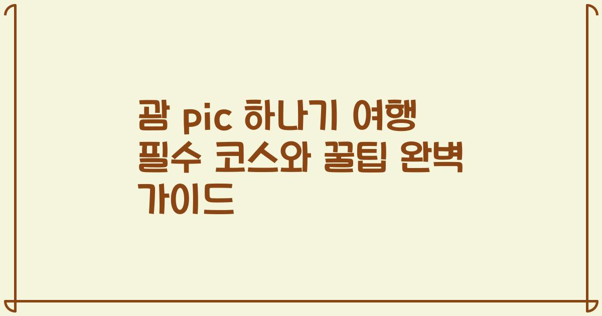 괌 pic 하나기 여행 필수 코스와 꿀팁 완벽 가이드