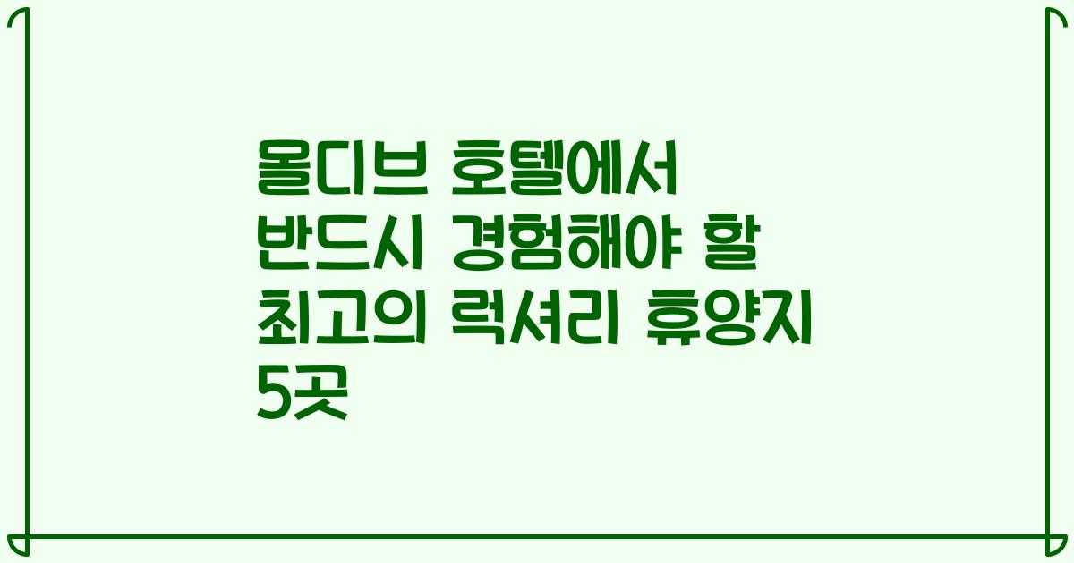 몰디브 호텔에서 반드시 경험해야 할 최고의 럭셔리 휴양지 5곳