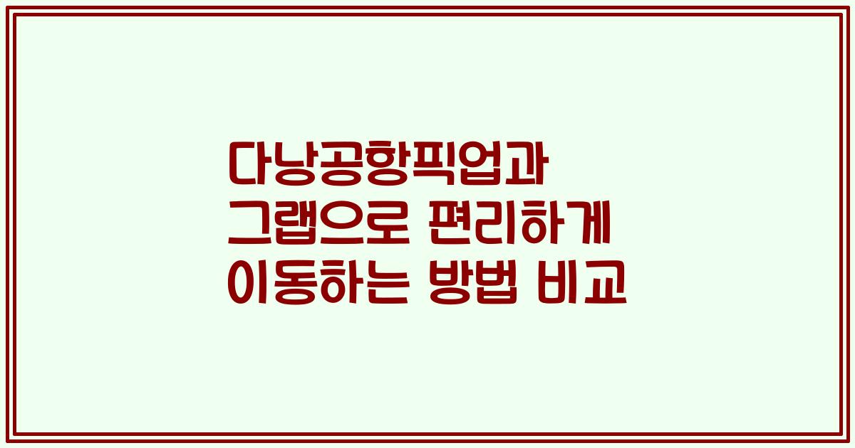 다낭공항픽업과 그랩으로 편리하게 이동하는 방법 비교