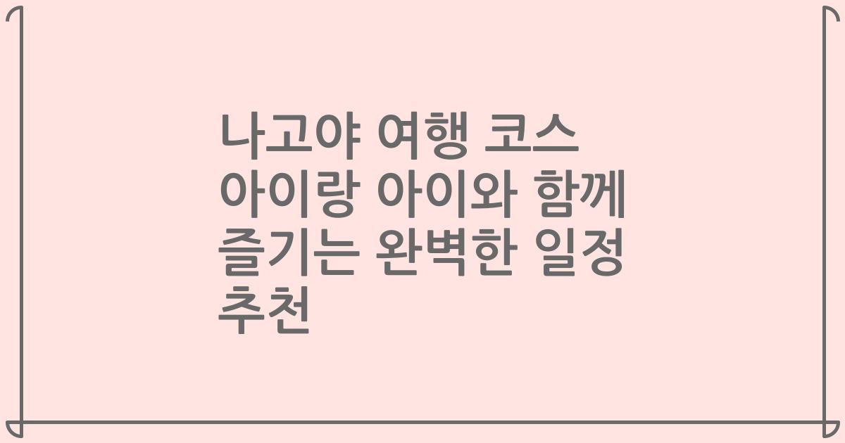 나고야 여행 코스 아이랑 아이와 함께 즐기는 완벽한 일정 추천