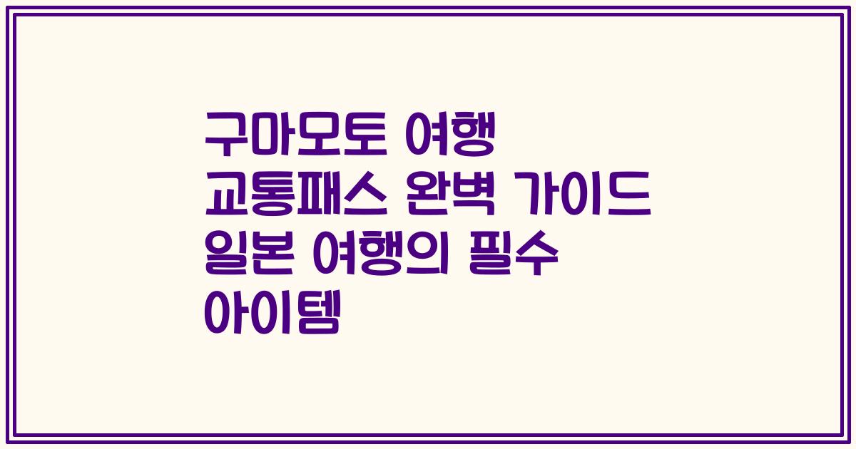 구마모토 여행 교통패스 완벽 가이드 일본 여행의 필수 아이템