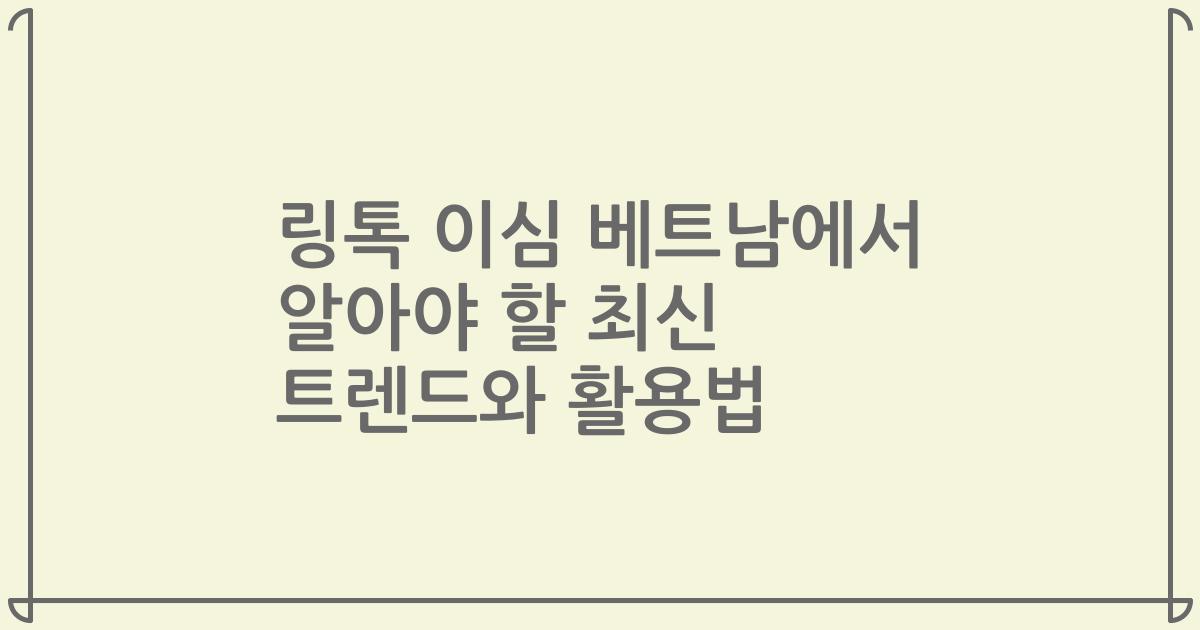 링톡 이심 베트남에서 알아야 할 최신 트렌드와 활용법