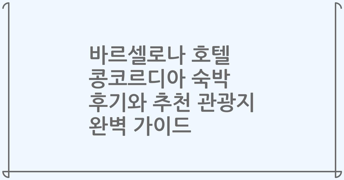바르셀로나 호텔 콩코르디아 숙박 후기와 추천 관광지 완벽 가이드