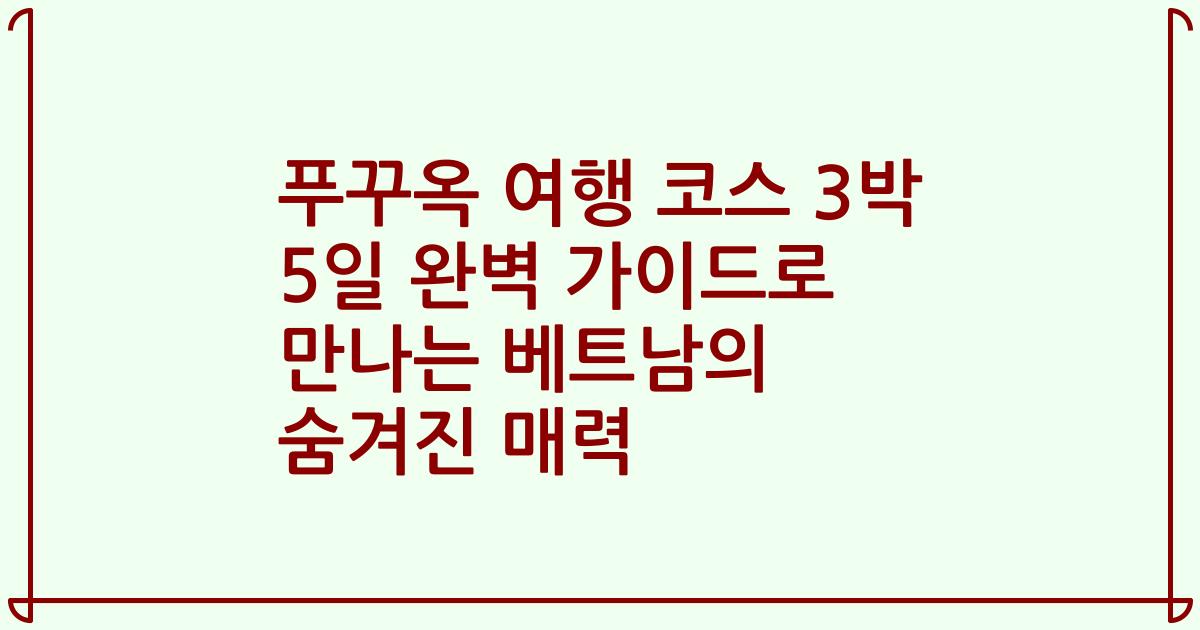 푸꾸옥 여행 코스 3박 5일 완벽 가이드로 만나는 베트남의 숨겨진 매력