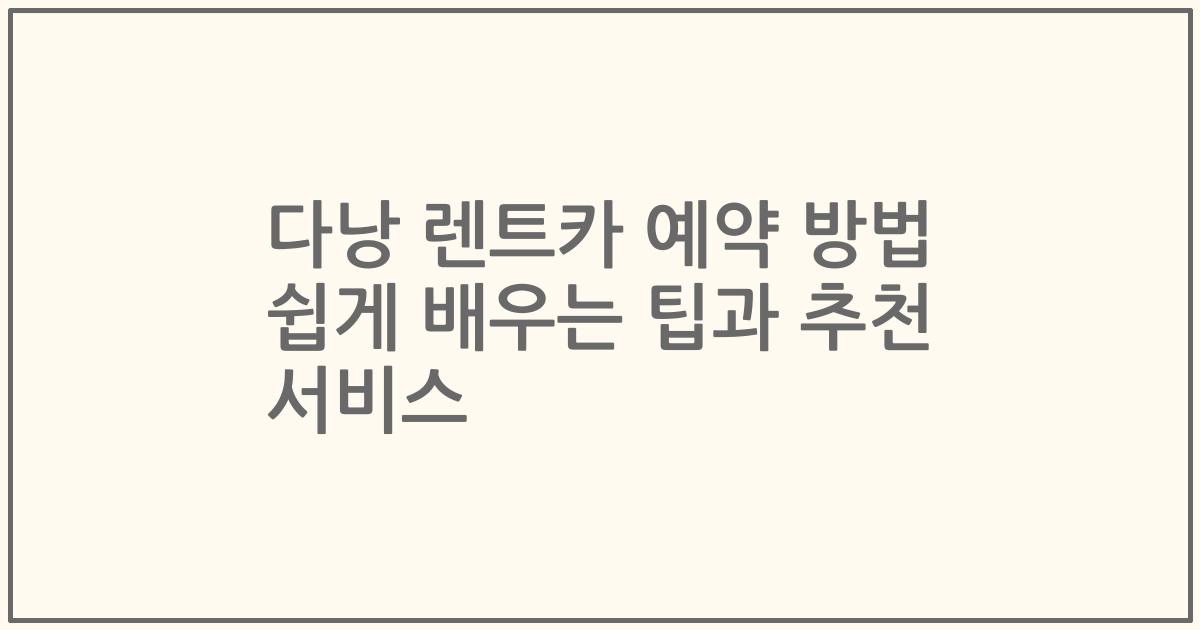 다낭 렌트카 예약 방법 쉽게 배우는 팁과 추천 서비스