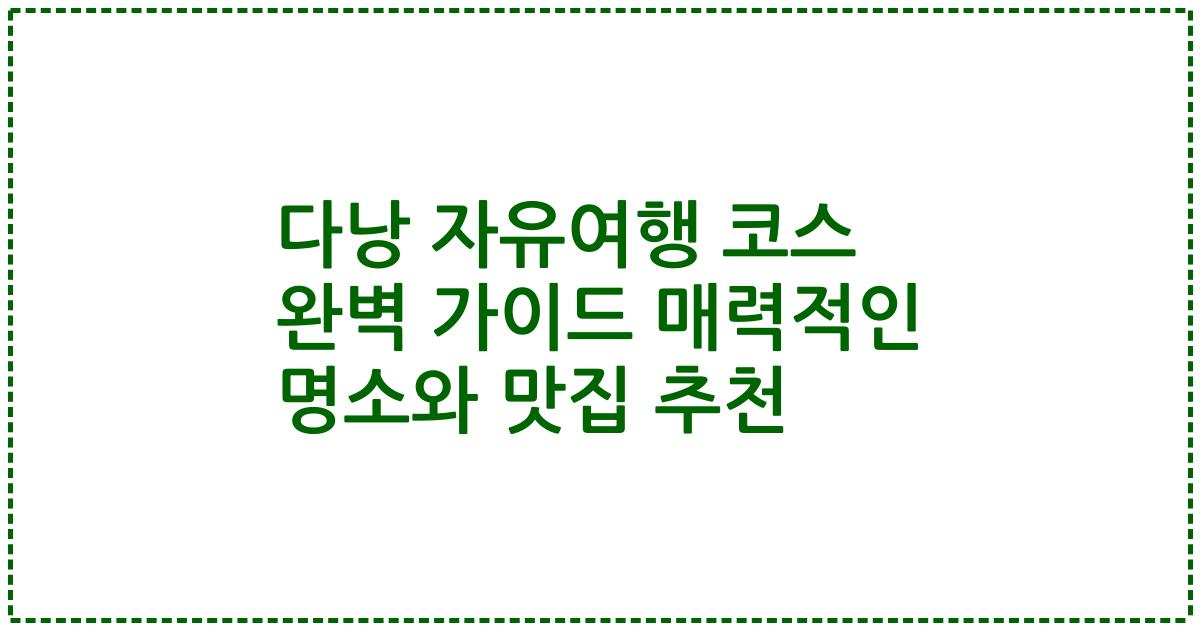 다낭 자유여행 코스 완벽 가이드 매력적인 명소와 맛집 추천