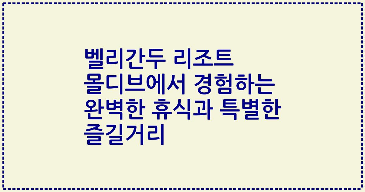 벨리간두 리조트 몰디브에서 경험하는 완벽한 휴식과 특별한 즐길거리