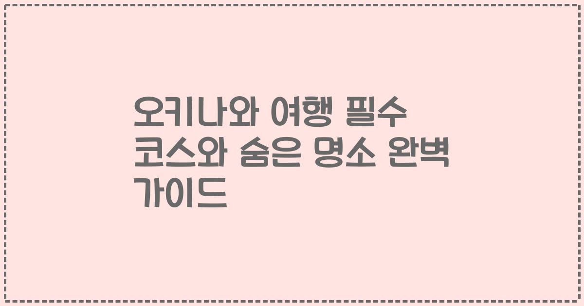 오키나와 여행 필수 코스와 숨은 명소 완벽 가이드